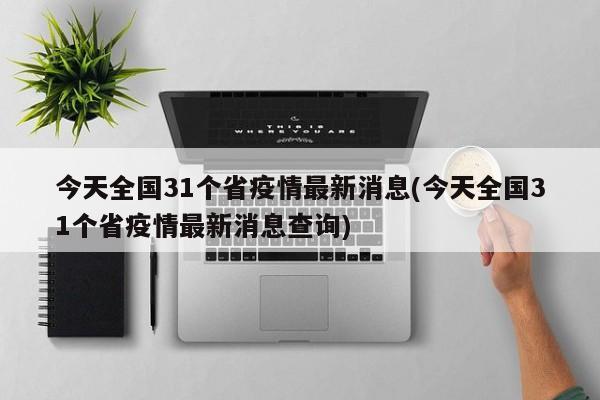 今天全国31个省疫情最新消息(今天全国31个省疫情最新消息查询)