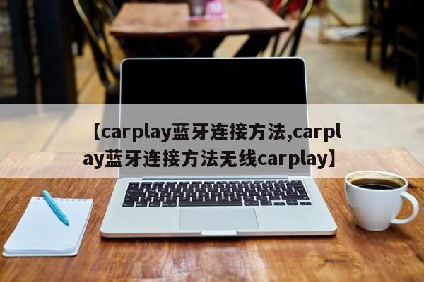 【carplay蓝牙连接方法,carplay蓝牙连接方法无线carplay】