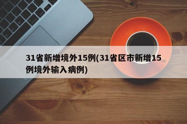 31省新增境外15例(31省区市新增15例境外输入病例)