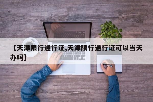 【天津限行通行证,天津限行通行证可以当天办吗】