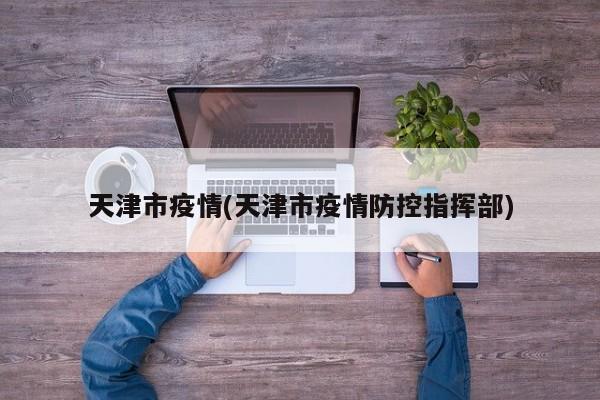 天津市疫情(天津市疫情防控指挥部)
