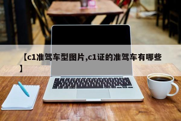 【c1准驾车型图片,c1证的准驾车有哪些】
