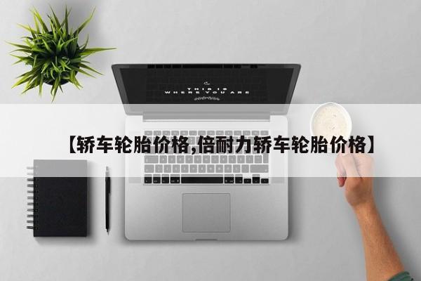 【轿车轮胎价格,倍耐力轿车轮胎价格】