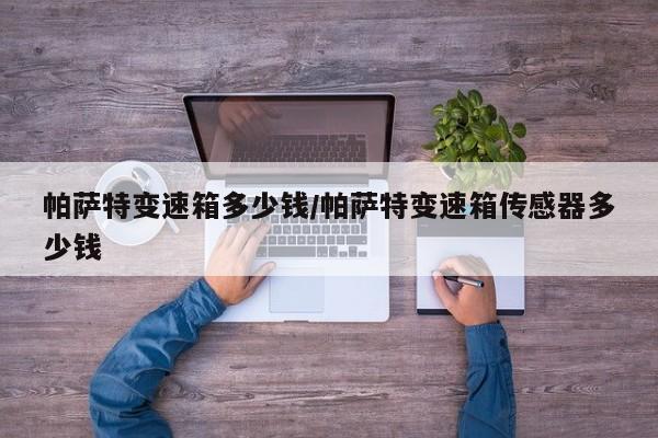 帕萨特变速箱多少钱/帕萨特变速箱传感器多少钱