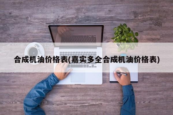 合成机油价格表(嘉实多全合成机油价格表)