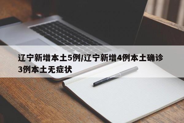 辽宁新增本土5例/辽宁新增4例本土确诊 3例本土无症状