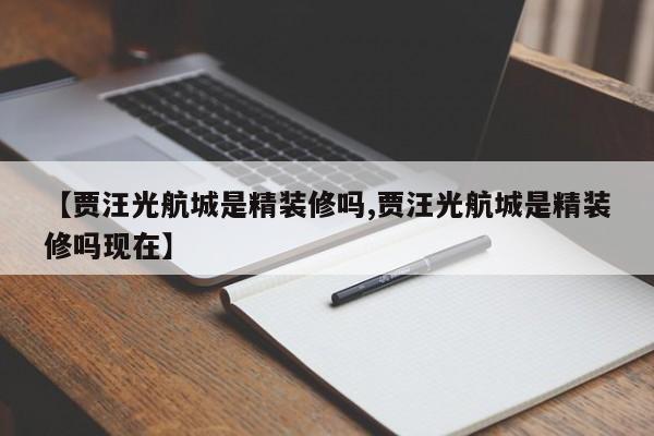 【贾汪光航城是精装修吗,贾汪光航城是精装修吗现在】