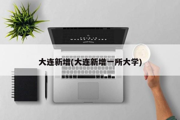 大连新增(大连新增一所大学)