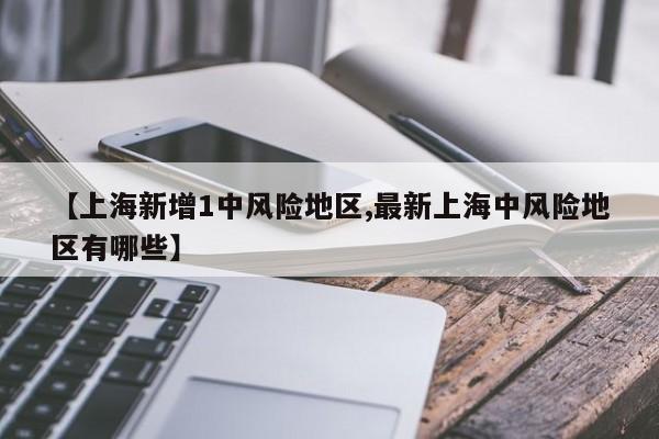 【上海新增1中风险地区,最新上海中风险地区有哪些】