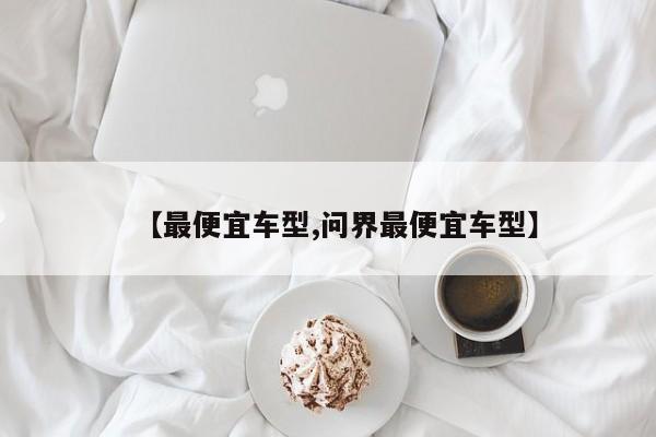 【最便宜车型,问界最便宜车型】