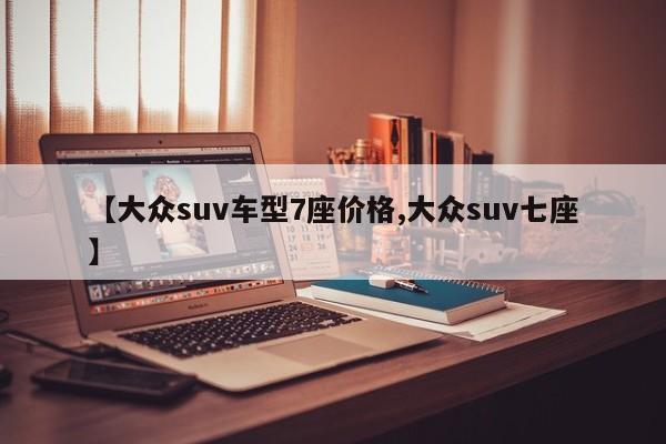 【大众suv车型7座价格,大众suv七座】