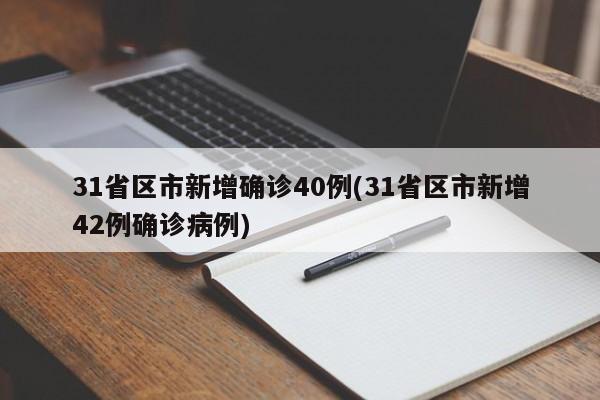 31省区市新增确诊40例(31省区市新增42例确诊病例)