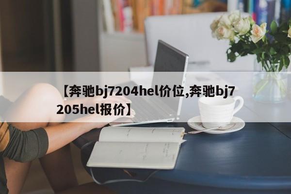 【奔驰bj7204hel价位,奔驰bj7205hel报价】