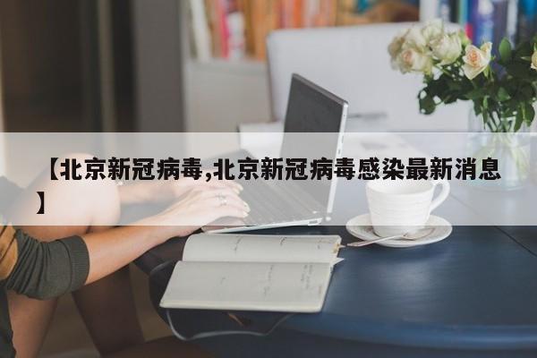 【北京新冠病毒,北京新冠病毒感染最新消息】