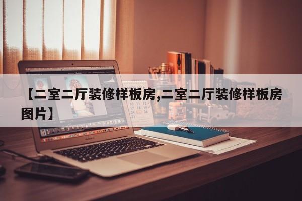 【二室二厅装修样板房,二室二厅装修样板房图片】