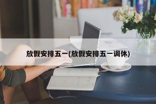 放假安排五一(放假安排五一调休)
