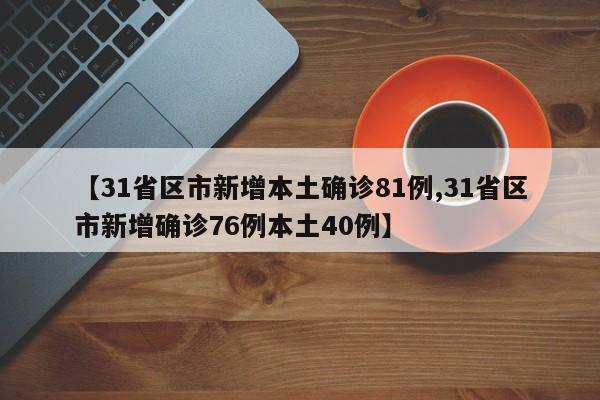 【31省区市新增本土确诊81例,31省区市新增确诊76例本土40例】
