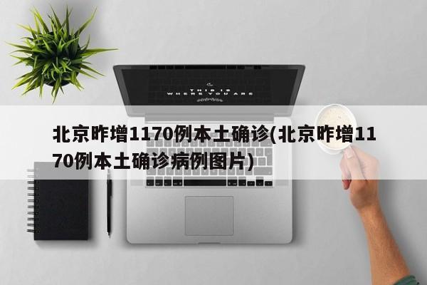 北京昨增1170例本土确诊(北京昨增1170例本土确诊病例图片)