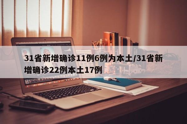 31省新增确诊11例6例为本土/31省新增确诊22例本土17例