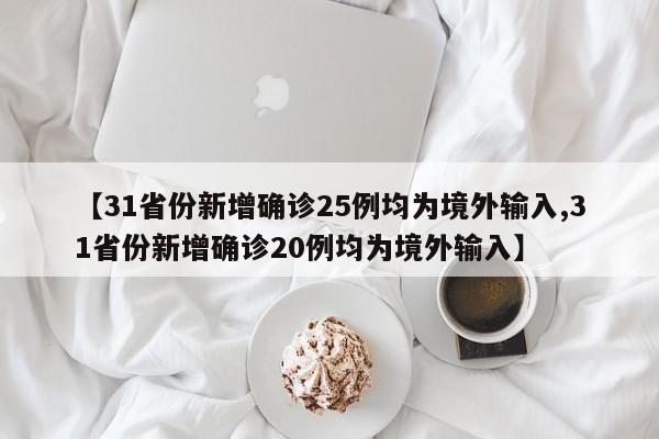 【31省份新增确诊25例均为境外输入,31省份新增确诊20例均为境外输入】