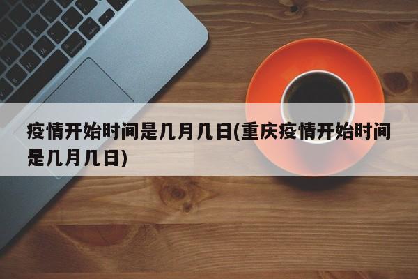 疫情开始时间是几月几日(重庆疫情开始时间是几月几日)