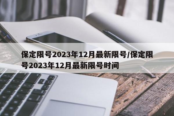 保定限号2023年12月最新限号/保定限号2023年12月最新限号时间