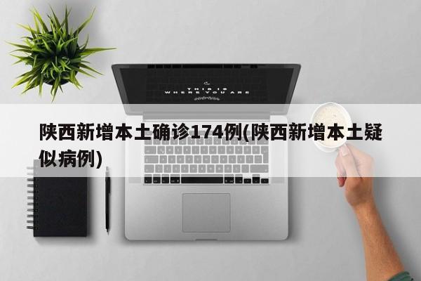 陕西新增本土确诊174例(陕西新增本土疑似病例)