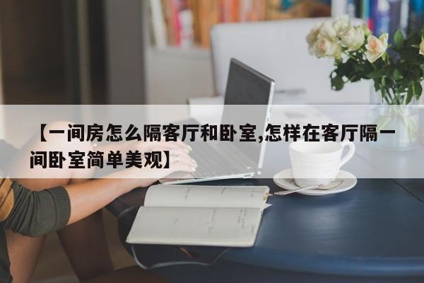 【一间房怎么隔客厅和卧室,怎样在客厅隔一间卧室简单美观】