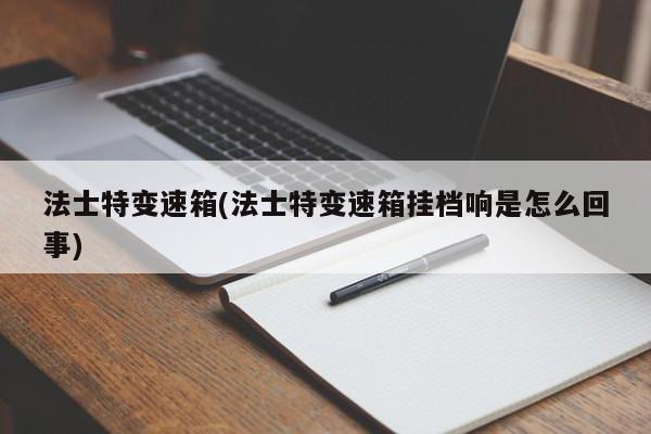 法士特变速箱(法士特变速箱挂档响是怎么回事)