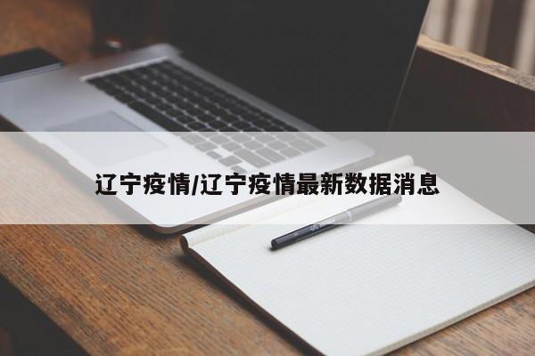 辽宁疫情/辽宁疫情最新数据消息