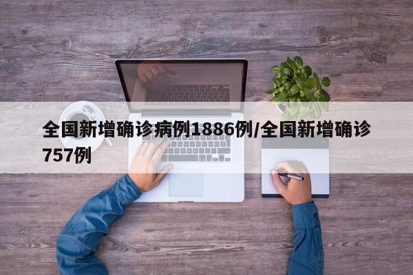全国新增确诊病例1886例/全国新增确诊757例