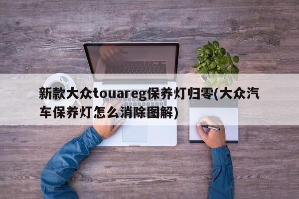 新款大众touareg保养灯归零(大众汽车保养灯怎么消除图解)