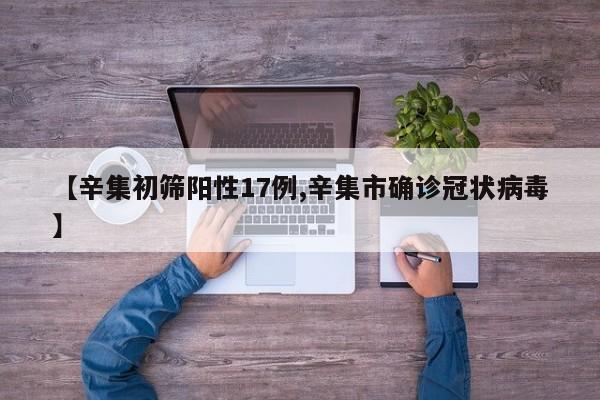 【辛集初筛阳性17例,辛集市确诊冠状病毒】