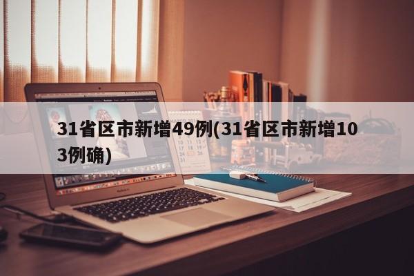 31省区市新增49例(31省区市新增103例确)