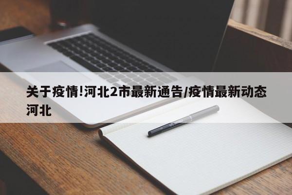 关于疫情!河北2市最新通告/疫情最新动态河北