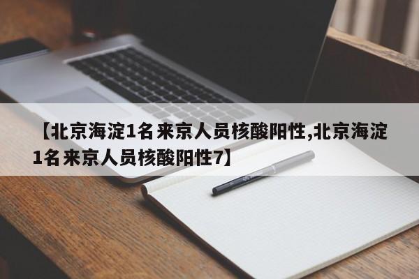 【北京海淀1名来京人员核酸阳性,北京海淀1名来京人员核酸阳性7】