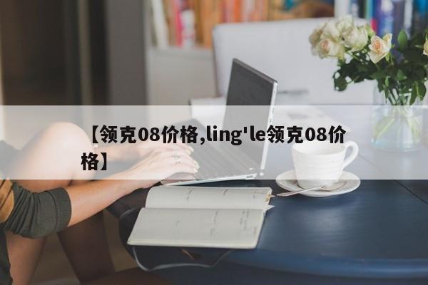 【领克08价格,ling'le领克08价格】