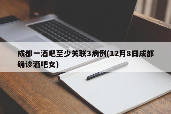 成都一酒吧至少关联3病例(12月8日成都确诊酒吧女)