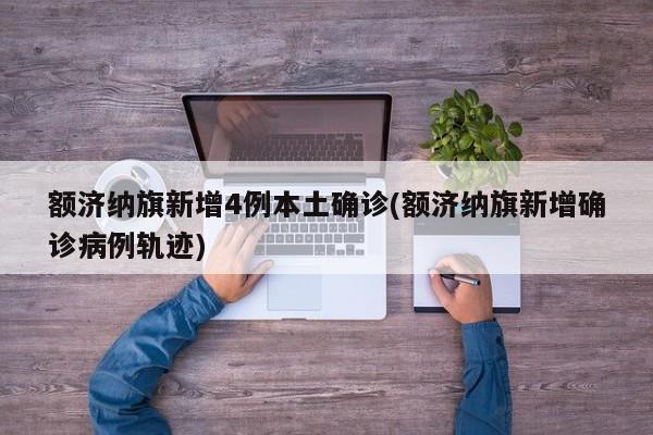 额济纳旗新增4例本土确诊(额济纳旗新增确诊病例轨迹)