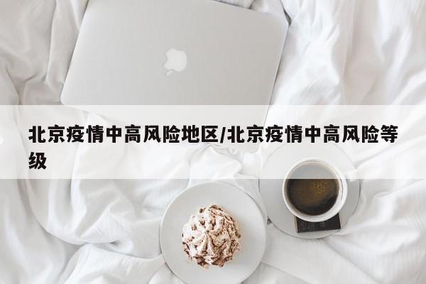 北京疫情中高风险地区/北京疫情中高风险等级