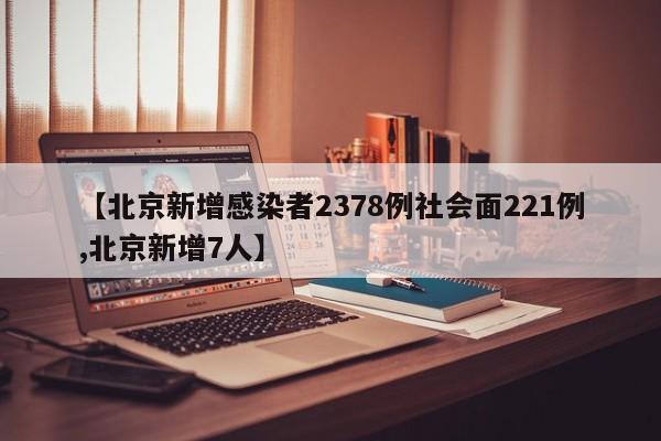【北京新增感染者2378例社会面221例,北京新增7人】