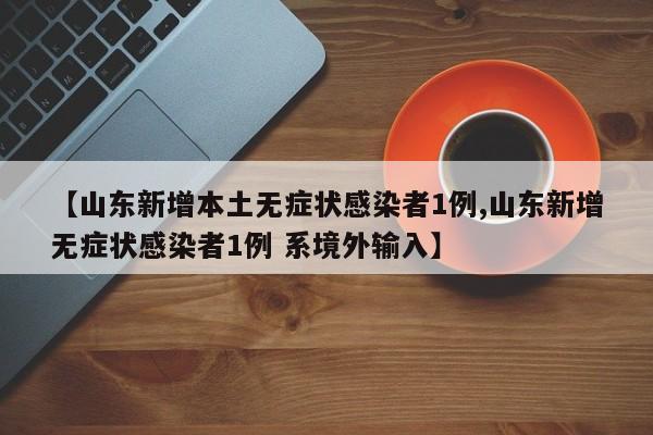 【山东新增本土无症状感染者1例,山东新增无症状感染者1例 系境外输入】
