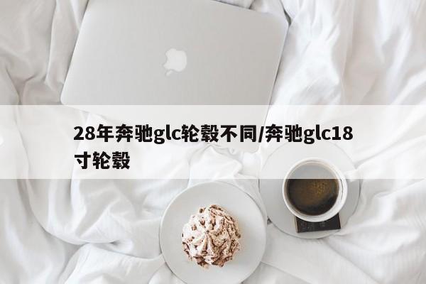 28年奔驰glc轮毂不同/奔驰glc18寸轮毂