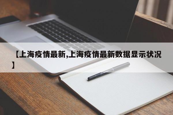【上海疫情最新,上海疫情最新数据显示状况】