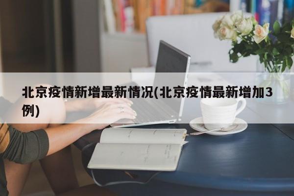 北京疫情新增最新情况(北京疫情最新增加3例)