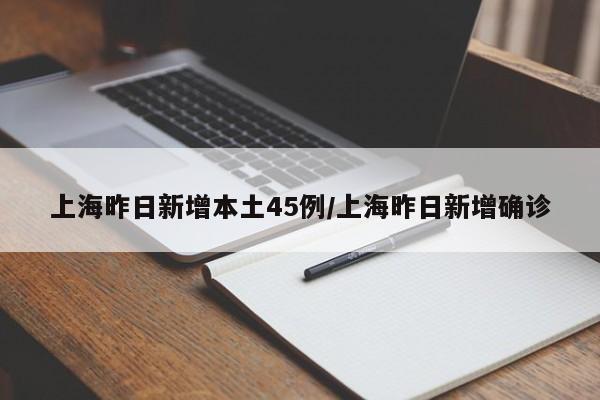 上海昨日新增本土45例/上海昨日新增确诊