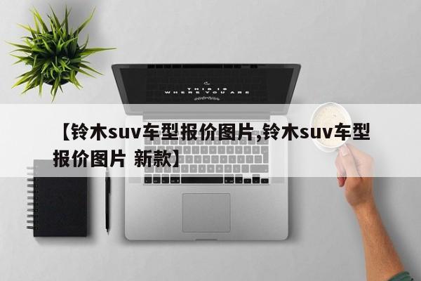 【铃木suv车型报价图片,铃木suv车型报价图片 新款】