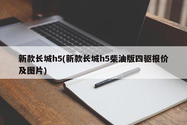 新款长城h5(新款长城h5柴油版四驱报价及图片)