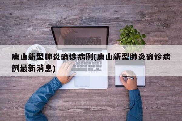 唐山新型肺炎确诊病例(唐山新型肺炎确诊病例最新消息)