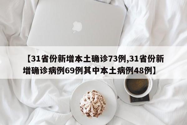 【31省份新增本土确诊73例,31省份新增确诊病例69例其中本土病例48例】